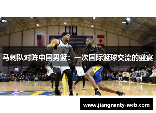 马刺队对阵中国男篮：一次国际篮球交流的盛宴